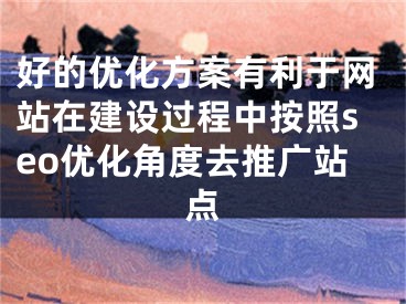 好的優(yōu)化方案有利于網(wǎng)站在建設(shè)過(guò)程中按照seo優(yōu)化角度去推廣站點(diǎn)