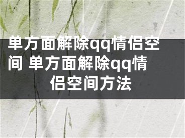 單方面解除qq情侶空間 單方面解除qq情侶空間方法