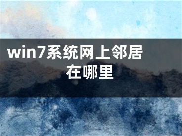 win7系統(tǒng)網(wǎng)上鄰居在哪里