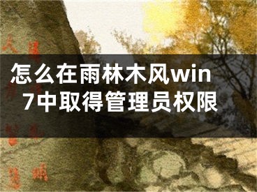 怎么在雨林木風(fēng)win7中取得管理員權(quán)限