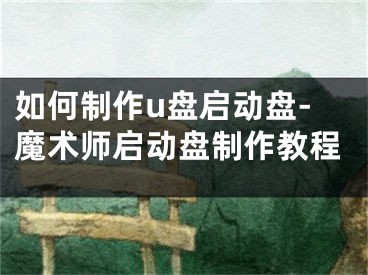 如何制作u盤啟動盤-魔術(shù)師啟動盤制作教程