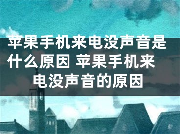 蘋果手機來電沒聲音是什么原因 蘋果手機來電沒聲音的原因