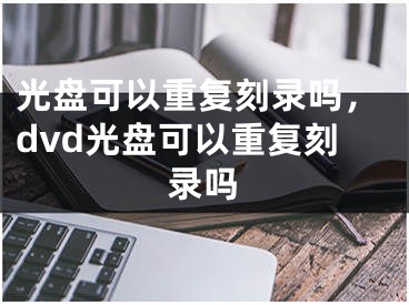 光盤可以重復(fù)刻錄嗎，dvd光盤可以重復(fù)刻錄嗎