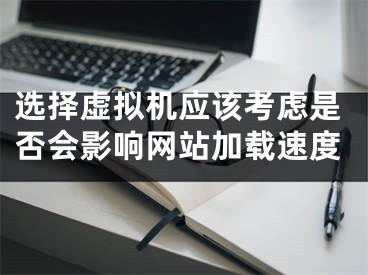 選擇虛擬機(jī)應(yīng)該考慮是否會(huì)影響網(wǎng)站加載速度