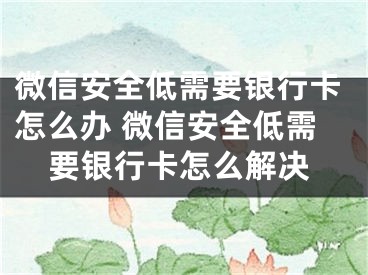 微信安全低需要銀行卡怎么辦 微信安全低需要銀行卡怎么解決