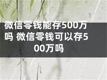 微信零錢能存500萬嗎 微信零錢可以存500萬嗎