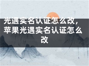 光遇實(shí)名認(rèn)證怎么改，蘋果光遇實(shí)名認(rèn)證怎么改