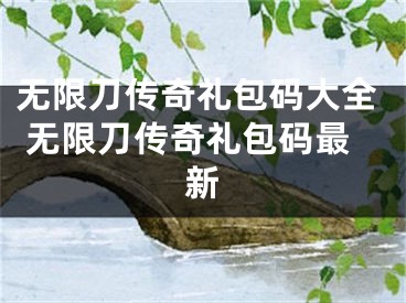 無限刀傳奇禮包碼大全 無限刀傳奇禮包碼最新