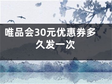 唯品會30元優(yōu)惠券多久發(fā)一次