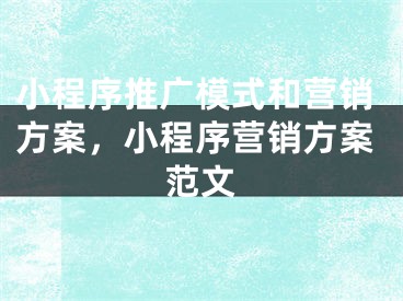 小程序推廣模式和營銷方案，小程序營銷方案范文