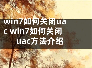 win7如何關(guān)閉uac win7如何關(guān)閉uac方法介紹