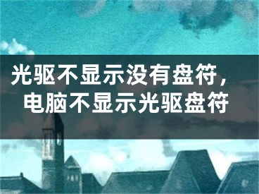 光驅(qū)不顯示沒有盤符，電腦不顯示光驅(qū)盤符