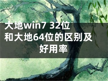 大地win7 32位和大地64位的區(qū)別及好用率