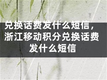 兌換話費發(fā)什么短信，浙江移動積分兌換話費發(fā)什么短信