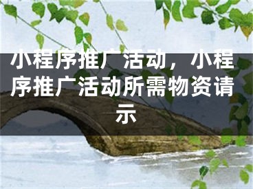 小程序推廣活動，小程序推廣活動所需物資請示