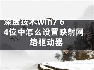 深度技術(shù)win7 64位中怎么設置映射網(wǎng)絡驅(qū)動器