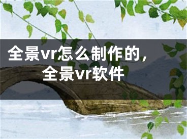 全景vr怎么制作的，全景vr軟件