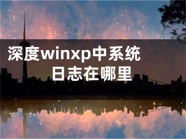 深度winxp中系統(tǒng)日志在哪里