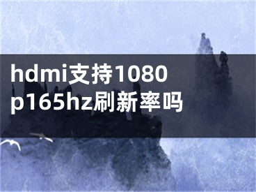 hdmi支持1080p165hz刷新率嗎