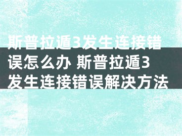 斯普拉遁3發(fā)生連接錯(cuò)誤怎么辦 斯普拉遁3發(fā)生連接錯(cuò)誤解決方法