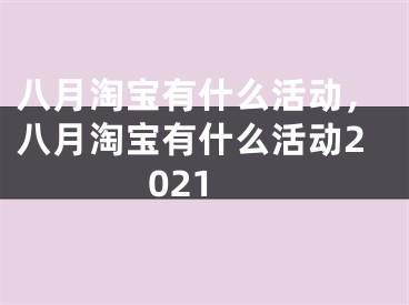 八月淘寶有什么活動，八月淘寶有什么活動2021