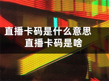 直播卡碼是什么意思 直播卡碼是啥