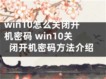 win10怎么關(guān)閉開機(jī)密碼 win10關(guān)閉開機(jī)密碼方法介紹