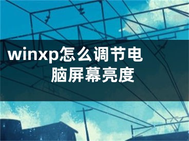 winxp怎么調節(jié)電腦屏幕亮度