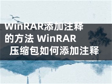 WinRAR添加注釋的方法 WinRAR壓縮包如何添加注釋