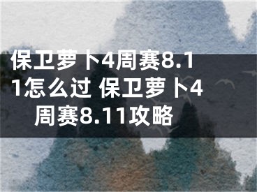 保衛(wèi)蘿卜4周賽8.11怎么過 保衛(wèi)蘿卜4周賽8.11攻略