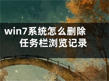 win7系統(tǒng)怎么刪除任務(wù)欄瀏覽記錄