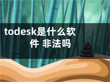 todesk是什么軟件 非法嗎