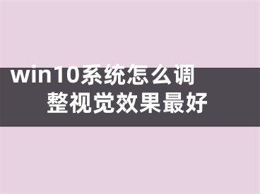 win10系統(tǒng)怎么調(diào)整視覺效果最好