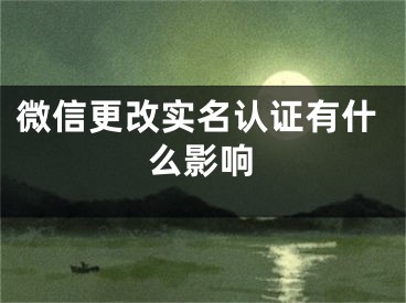 微信更改實名認(rèn)證有什么影響