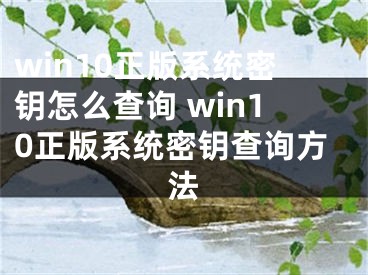 win10正版系統(tǒng)密鑰怎么查詢 win10正版系統(tǒng)密鑰查詢方法