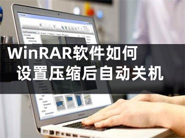 WinRAR軟件如何設(shè)置壓縮后自動(dòng)關(guān)機(jī)