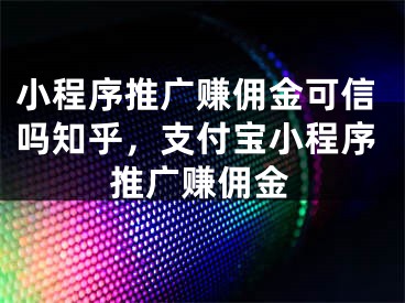 小程序推廣賺傭金可信嗎知乎，支付寶小程序推廣賺傭金