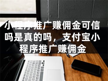 小程序推廣賺傭金可信嗎是真的嗎，支付寶小程序推廣賺傭金