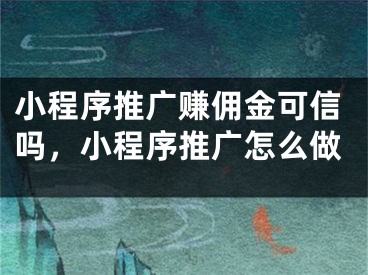 小程序推廣賺傭金可信嗎，小程序推廣怎么做