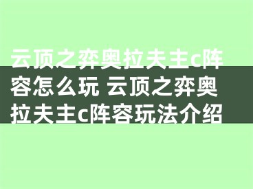 云頂之弈奧拉夫主c陣容怎么玩 云頂之弈奧拉夫主c陣容玩法介紹