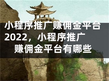 小程序推廣賺傭金平臺2022，小程序推廣賺傭金平臺有哪些