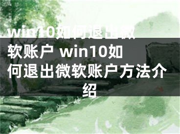 win10如何退出微軟賬戶 win10如何退出微軟賬戶方法介紹