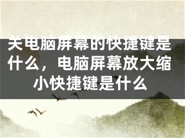 關(guān)電腦屏幕的快捷鍵是什么，電腦屏幕放大縮小快捷鍵是什么