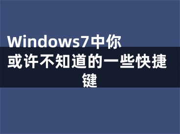 Windows7中你或許不知道的一些快捷鍵