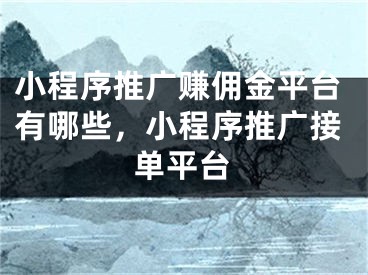 小程序推廣賺傭金平臺(tái)有哪些，小程序推廣接單平臺(tái)