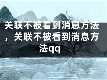 關(guān)聯(lián)不被看到消息方法，關(guān)聯(lián)不被看到消息方法qq