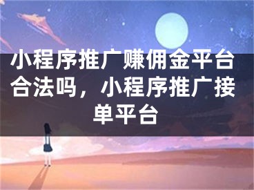 小程序推廣賺傭金平臺合法嗎，小程序推廣接單平臺