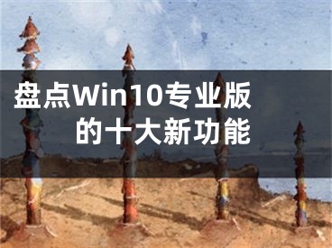 盤點Win10專業(yè)版的十大新功能