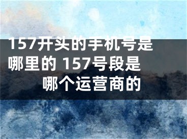 157開頭的手機號是哪里的 157號段是哪個運營商的