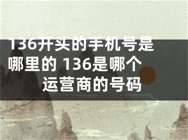 136開(kāi)頭的手機(jī)號(hào)是哪里的 136是哪個(gè)運(yùn)營(yíng)商的號(hào)碼